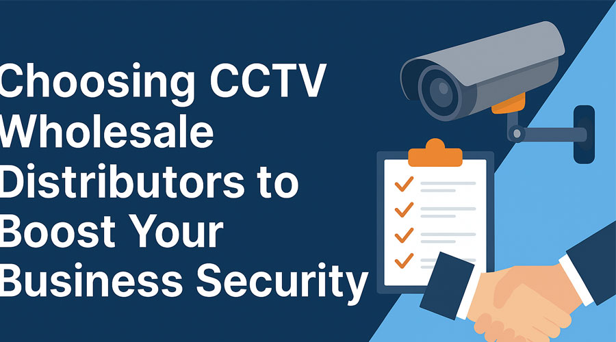 Choosing CCTV Wholesale Distributors to Boost Your CCTV Security Business